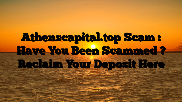 Athenscapital.top Scam : Have You Been Scammed ? Reclaim Your Deposit Here