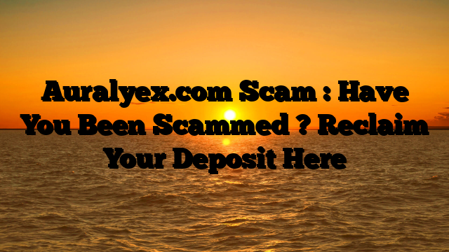 Auralyex.com Scam : Have You Been Scammed ? Reclaim Your Deposit Here