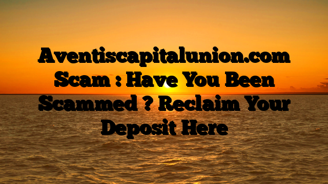 Aventiscapitalunion.com Scam : Have You Been Scammed ? Reclaim Your Deposit Here
