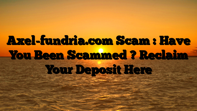 Axel-fundria.com Scam : Have You Been Scammed ? Reclaim Your Deposit Here