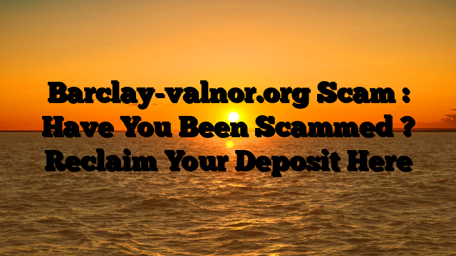 Barclay-valnor.org Scam : Have You Been Scammed ? Reclaim Your Deposit Here