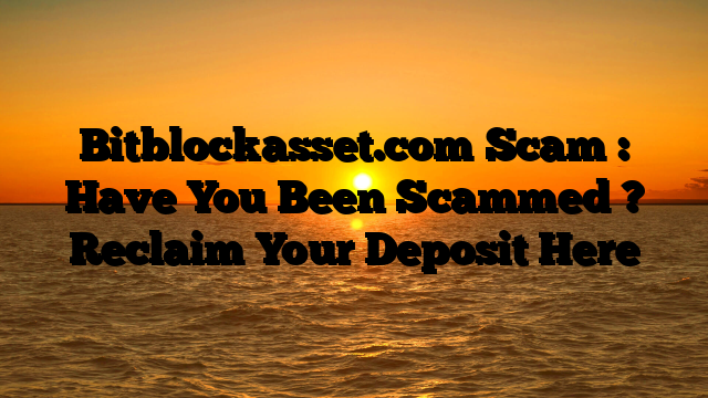 Bitblockasset.com Scam : Have You Been Scammed ? Reclaim Your Deposit Here