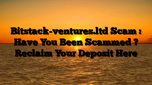 Bitstack-ventures.ltd Scam : Have You Been Scammed ? Reclaim Your Deposit Here