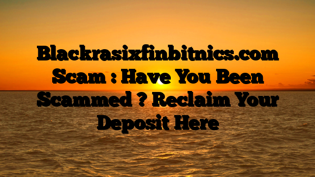 Blackrasixfinbitnics.com Scam : Have You Been Scammed ? Reclaim Your Deposit Here