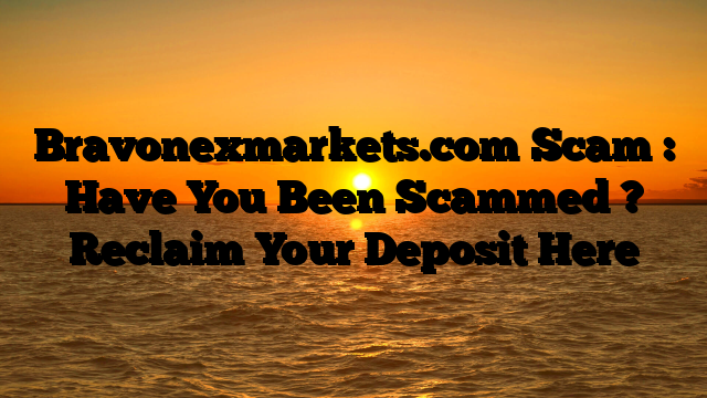 Bravonexmarkets.com Scam : Have You Been Scammed ? Reclaim Your Deposit Here