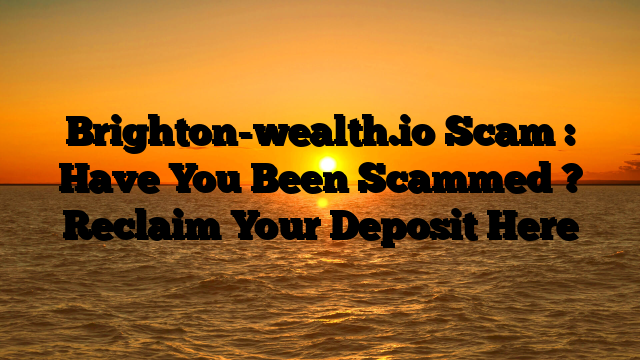 Brighton-wealth.io Scam : Have You Been Scammed ? Reclaim Your Deposit Here