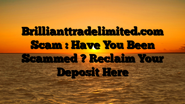 Brillianttradelimited.com Scam : Have You Been Scammed ? Reclaim Your Deposit Here