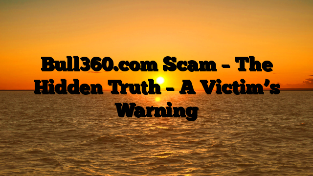 Bull360.com Scam – The Hidden Truth – A Victim’s Warning
