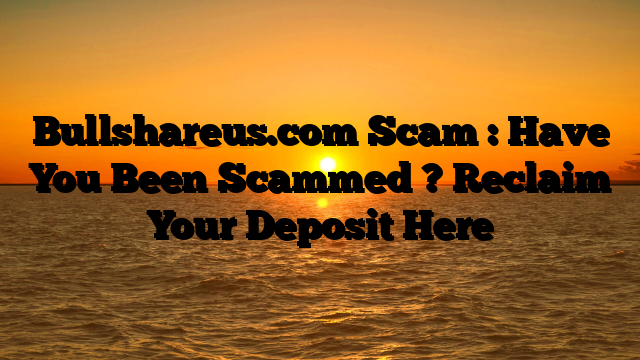 Bullshareus.com Scam : Have You Been Scammed ? Reclaim Your Deposit Here