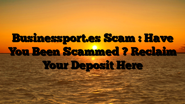 Businessport.es Scam : Have You Been Scammed ? Reclaim Your Deposit Here