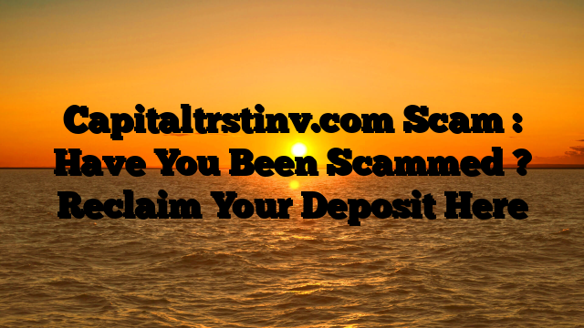 Capitaltrstinv.com Scam : Have You Been Scammed ? Reclaim Your Deposit Here