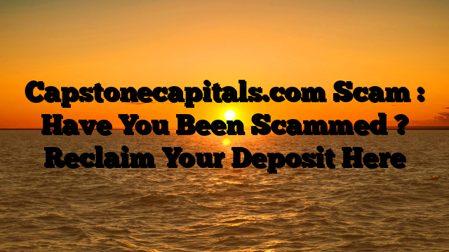 Capstonecapitals.com Scam : Have You Been Scammed ? Reclaim Your Deposit Here