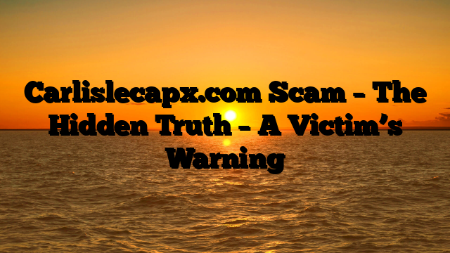 Carlislecapx.com Scam – The Hidden Truth – A Victim’s Warning