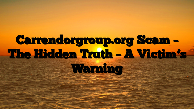Carrendorgroup.org Scam – The Hidden Truth – A Victim’s Warning
