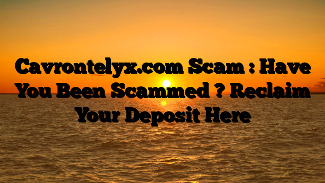 Cavrontelyx.com Scam : Have You Been Scammed ? Reclaim Your Deposit Here