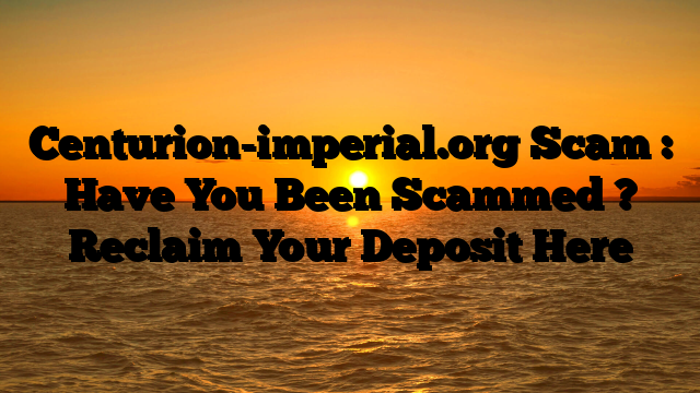 Centurion-imperial.org Scam : Have You Been Scammed ? Reclaim Your Deposit Here