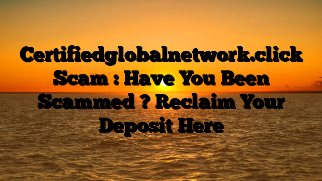 Certifiedglobalnetwork.click Scam : Have You Been Scammed ? Reclaim Your Deposit Here