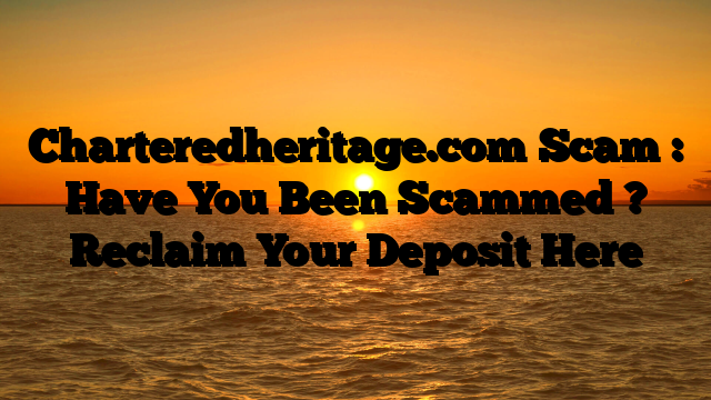 Charteredheritage.com Scam : Have You Been Scammed ? Reclaim Your Deposit Here