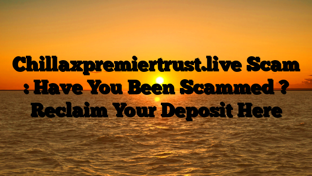 Chillaxpremiertrust.live Scam : Have You Been Scammed ? Reclaim Your Deposit Here