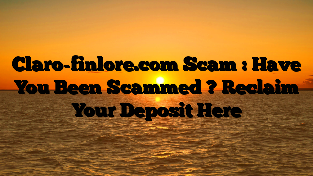 Claro-finlore.com Scam : Have You Been Scammed ? Reclaim Your Deposit Here