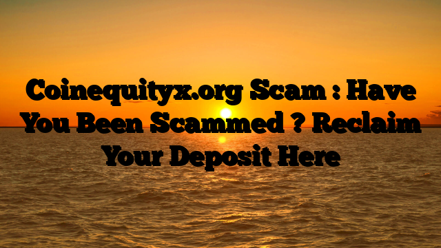 Coinequityx.org Scam : Have You Been Scammed ? Reclaim Your Deposit Here