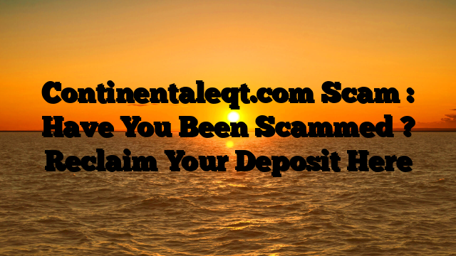 Continentaleqt.com Scam : Have You Been Scammed ? Reclaim Your Deposit Here