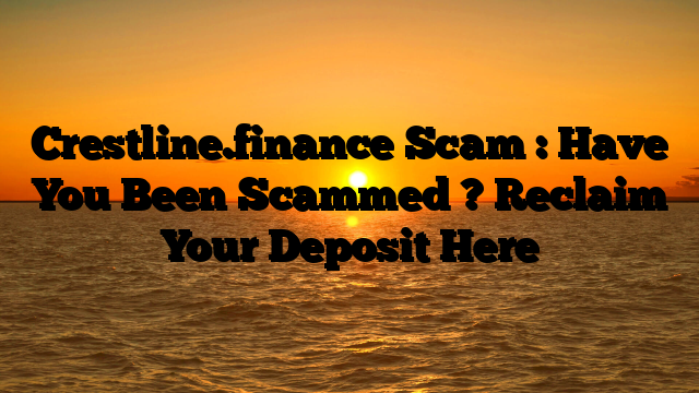 Crestline.finance Scam : Have You Been Scammed ? Reclaim Your Deposit Here