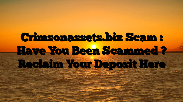Crimsonassets.biz Scam : Have You Been Scammed ? Reclaim Your Deposit Here