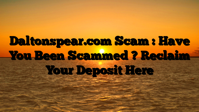 Daltonspear.com Scam : Have You Been Scammed ? Reclaim Your Deposit Here