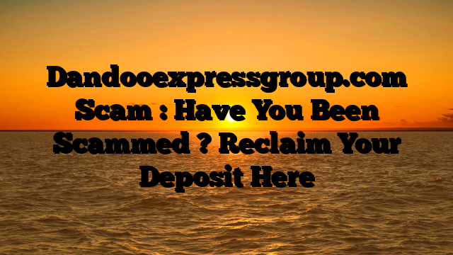 Dandooexpressgroup.com Scam : Have You Been Scammed ? Reclaim Your Deposit Here