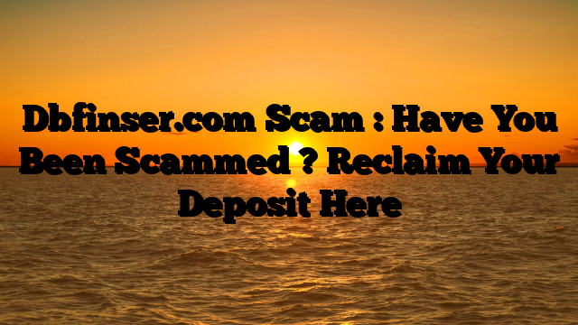 Dbfinser.com Scam : Have You Been Scammed ? Reclaim Your Deposit Here