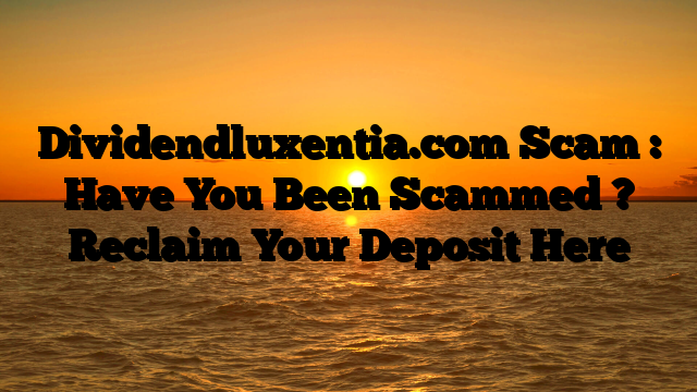 Dividendluxentia.com Scam : Have You Been Scammed ? Reclaim Your Deposit Here