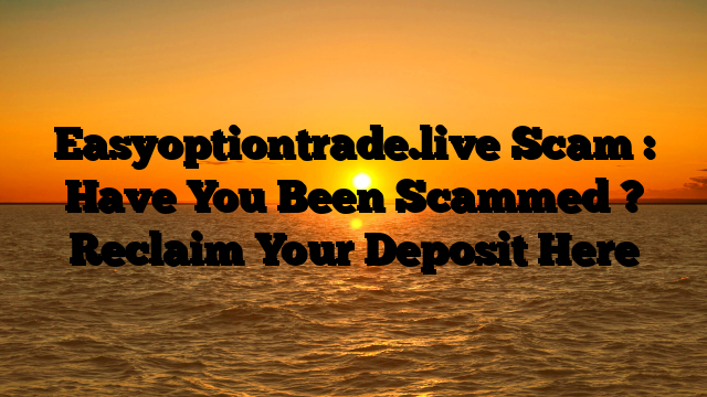 Easyoptiontrade.live Scam : Have You Been Scammed ? Reclaim Your Deposit Here