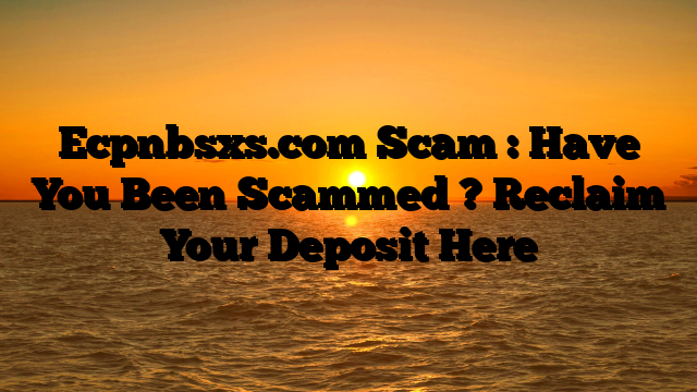Ecpnbsxs.com Scam : Have You Been Scammed ? Reclaim Your Deposit Here
