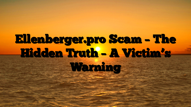 Ellenberger.pro Scam – The Hidden Truth – A Victim’s Warning
