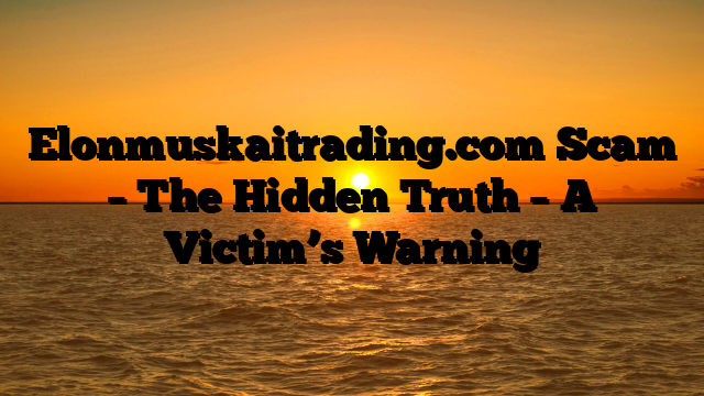 Elonmuskaitrading.com Scam – The Hidden Truth – A Victim’s Warning