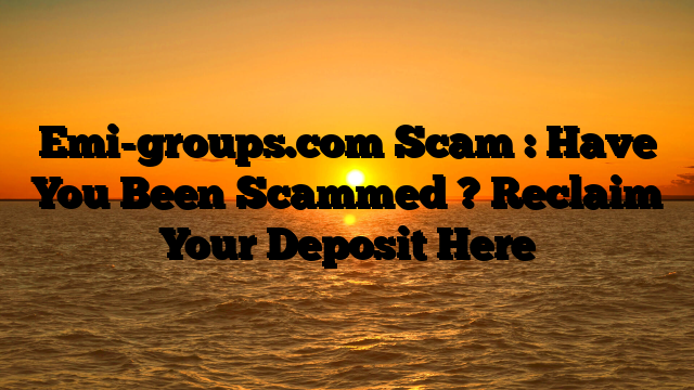 Emi-groups.com Scam : Have You Been Scammed ? Reclaim Your Deposit Here