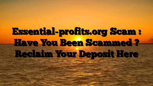 Essential-profits.org Scam : Have You Been Scammed ? Reclaim Your Deposit Here