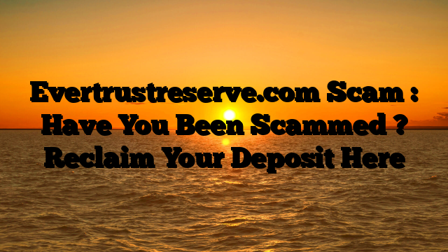 Evertrustreserve.com Scam : Have You Been Scammed ? Reclaim Your Deposit Here