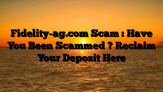 Fidelity-ag.com Scam : Have You Been Scammed ? Reclaim Your Deposit Here