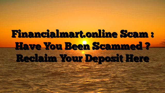 Financialmart.online Scam : Have You Been Scammed ? Reclaim Your Deposit Here