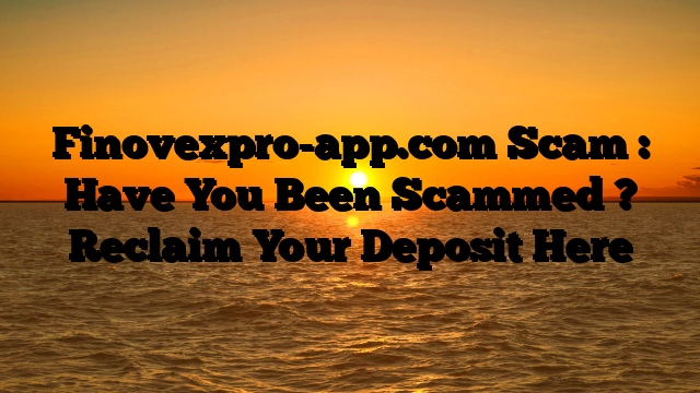 Finovexpro-app.com Scam : Have You Been Scammed ? Reclaim Your Deposit Here