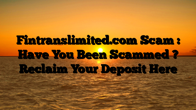 Fintranslimited.com Scam : Have You Been Scammed ? Reclaim Your Deposit Here
