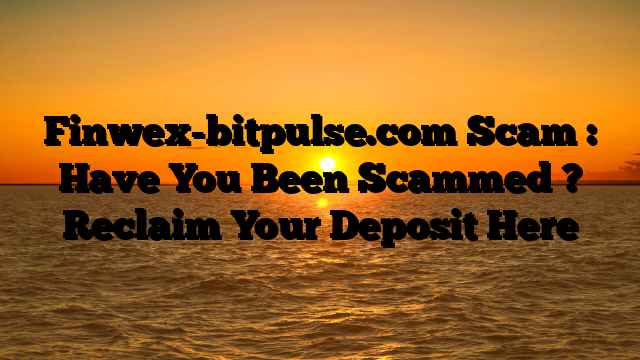 Finwex-bitpulse.com Scam : Have You Been Scammed ? Reclaim Your Deposit Here