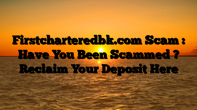 Firstcharteredbk.com Scam : Have You Been Scammed ? Reclaim Your Deposit Here