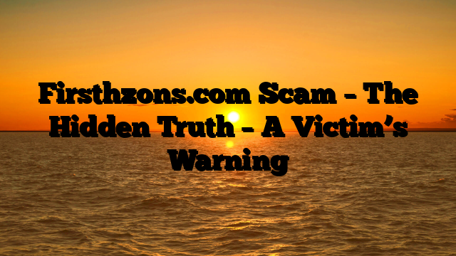 Firsthzons.com Scam – The Hidden Truth – A Victim’s Warning