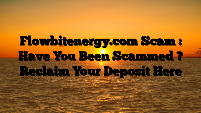 Flowbitenergy.com Scam : Have You Been Scammed ? Reclaim Your Deposit Here