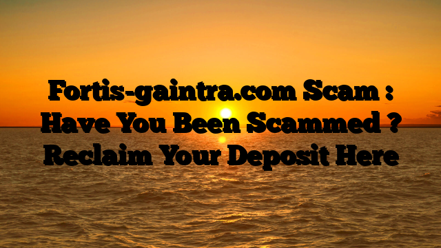 Fortis-gaintra.com Scam : Have You Been Scammed ? Reclaim Your Deposit Here