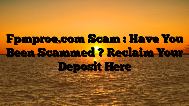 Fpmproe.com Scam : Have You Been Scammed ? Reclaim Your Deposit Here