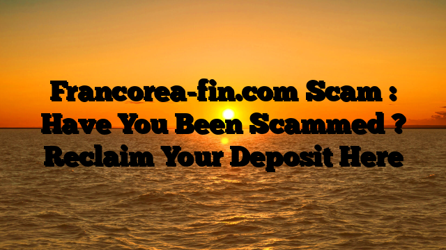 Francorea-fin.com Scam : Have You Been Scammed ? Reclaim Your Deposit Here